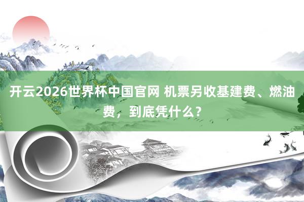 开云2026世界杯中国官网 机票另收基建费、燃油费，到底凭什么？