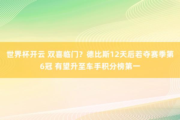 世界杯开云 双喜临门？德比斯12天后若夺赛季第6冠 有望升至车手积分榜第一