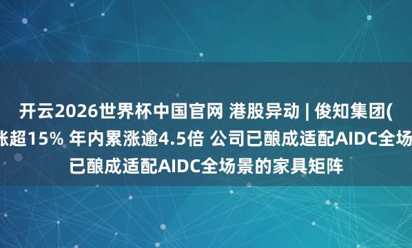 开云2026世界杯中国官网 港股异动 | 俊知集团(01300)午后涨超15% 年内累涨逾4.5倍 公司已酿成适配AIDC全场景的家具矩阵