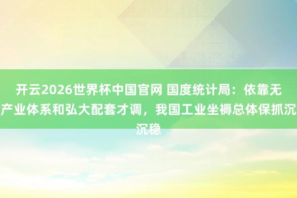 开云2026世界杯中国官网 国度统计局：依靠无缺产业体系和弘大配套才调，我国工业坐褥总体保抓沉稳