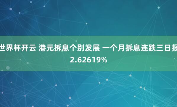 世界杯开云 港元拆息个别发展 一个月拆息连跌三日报2.62619%