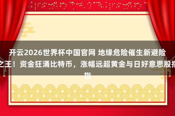 开云2026世界杯中国官网 地缘危险催生新避险之王！资金狂涌比特币，涨幅远超黄金与日好意思股指