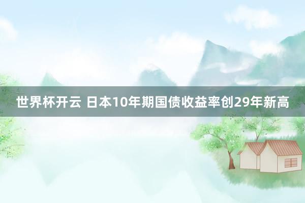 世界杯开云 日本10年期国债收益率创29年新高
