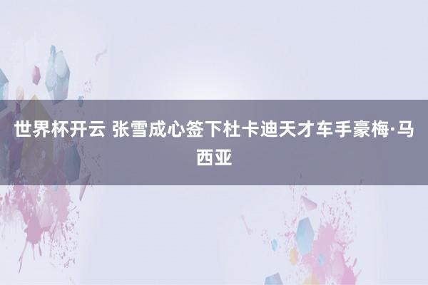 世界杯开云 张雪成心签下杜卡迪天才车手豪梅·马西亚