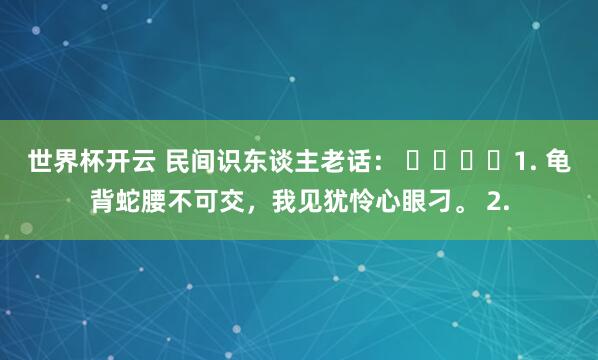 世界杯开云 民间识东谈主老话： ​​​​1. 龟背蛇腰不可交，我见犹怜心眼刁。 2.