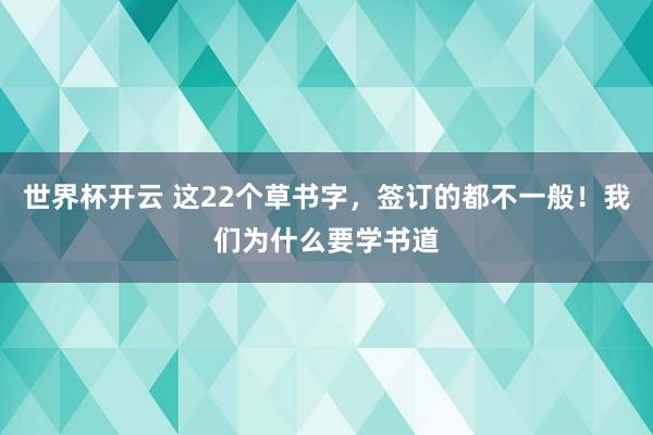 世界杯开云 这22个草书字，签订的都不一般！我们为什么要学书道