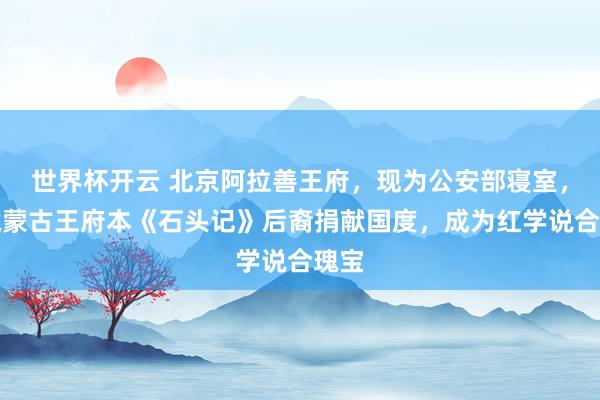 世界杯开云 北京阿拉善王府，现为公安部寝室，家藏蒙古王府本《石头记》后裔捐献国度，成为红学说合瑰宝