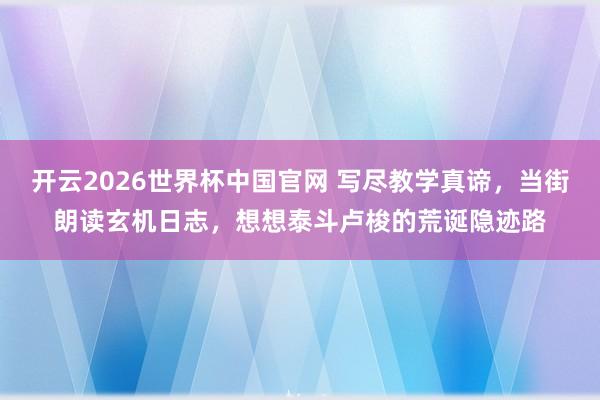 开云2026世界杯中国官网 写尽教学真谛，当街朗读玄机日志，想想泰斗卢梭的荒诞隐迹路