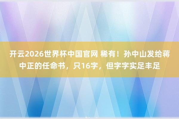 开云2026世界杯中国官网 稀有！孙中山发给蒋中正的任命书，只16字，但字字实足丰足