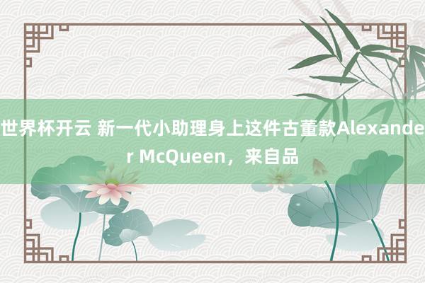 世界杯开云 新一代小助理身上这件古董款Alexander McQueen，来自品