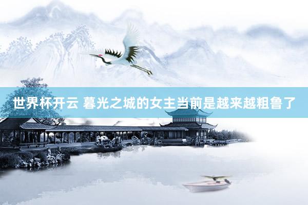 世界杯开云 暮光之城的女主当前是越来越粗鲁了