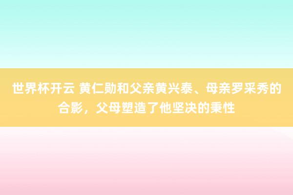 世界杯开云 黄仁勋和父亲黄兴泰、母亲罗采秀的合影，父母塑造了他坚决的秉性