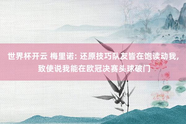 世界杯开云 梅里诺: 还原技巧队友皆在饱读动我， 致使说我能在欧冠决赛头球破门