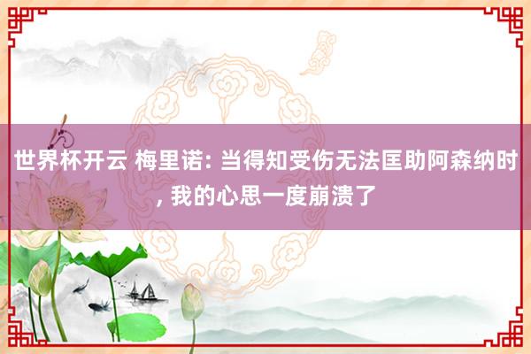 世界杯开云 梅里诺: 当得知受伤无法匡助阿森纳时， 我的心思一度崩溃了