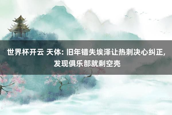 世界杯开云 天体: 旧年错失埃泽让热刺决心纠正， 发现俱乐部就剩空壳