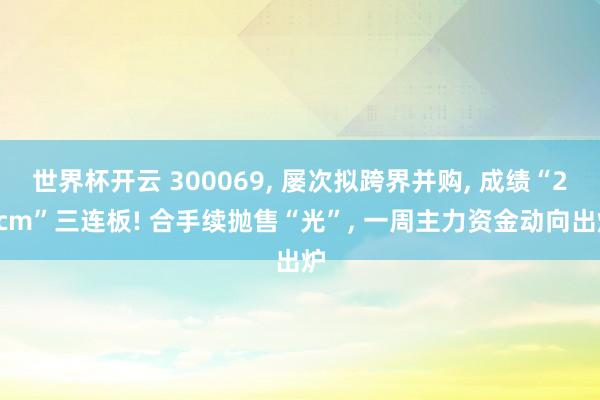 世界杯开云 300069， 屡次拟跨界并购， 成绩“20cm”三连板! 合手续抛售“光”， 一周主力资金动向出炉