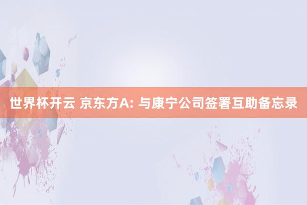 世界杯开云 京东方A: 与康宁公司签署互助备忘录