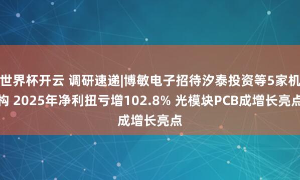 世界杯开云 调研速递|博敏电子招待汐泰投资等5家机构 2025年净利扭亏增102.8% 光模块PCB成增长亮点