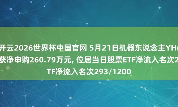 开云2026世界杯中国官网 5月21日机器东说念主YH(562360)获净申购260.79万元， 位居当日股票ETF净流入名次293/1200