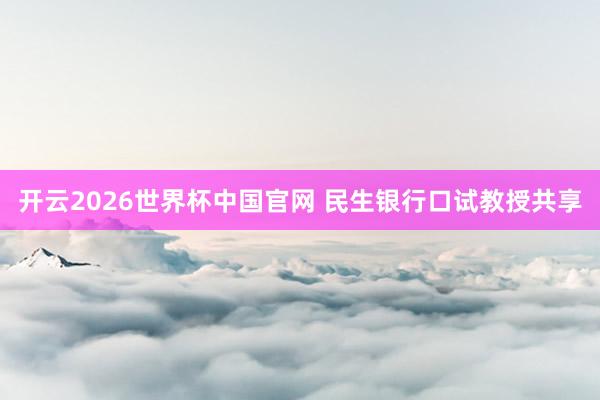 开云2026世界杯中国官网 民生银行口试教授共享