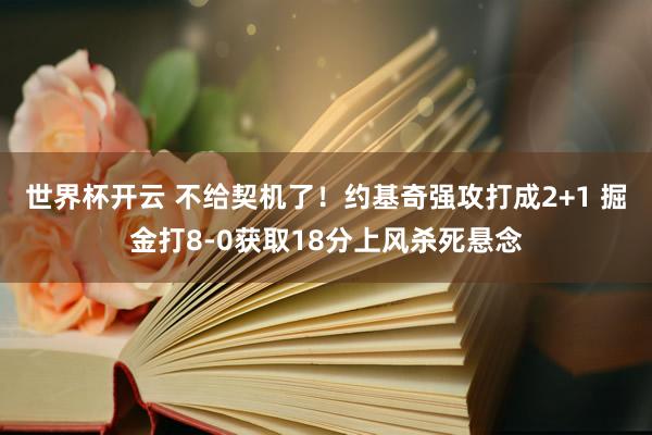 世界杯开云 不给契机了！约基奇强攻打成2+1 掘金打8-0获取18分上风杀死悬念