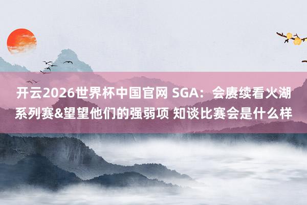 开云2026世界杯中国官网 SGA：会赓续看火湖系列赛&望望他们的强弱项 知谈比赛会是什么样