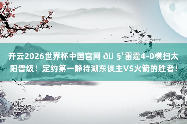 开云2026世界杯中国官网 🧹雷霆4-0横扫太阳晋级！定约第一静待湖东谈主VS火箭的胜者！