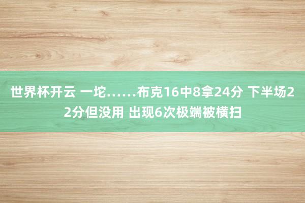 世界杯开云 一坨……布克16中8拿24分 下半场22分但没用 出现6次极端被横扫