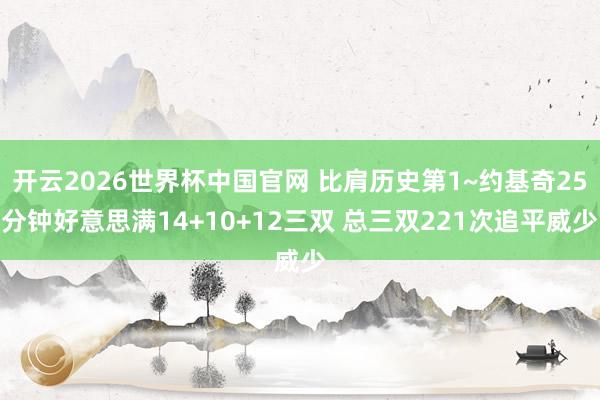 开云2026世界杯中国官网 比肩历史第1~约基奇25分钟好意思满14+10+12三双 总三双221次追平威少