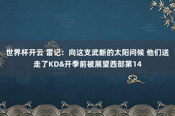 世界杯开云 雷记：向这支武断的太阳问候 他们送走了KD&开季前被展望西部第14