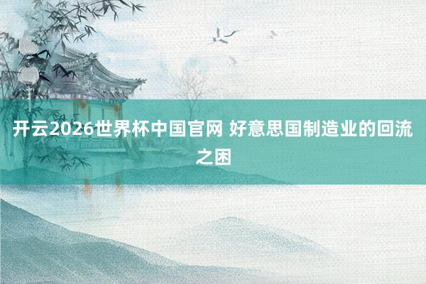 开云2026世界杯中国官网 好意思国制造业的回流之困