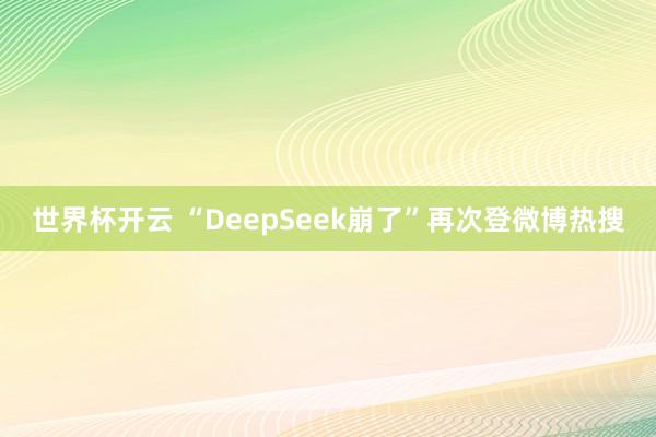 世界杯开云 “DeepSeek崩了”再次登微博热搜