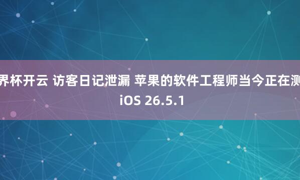 世界杯开云 访客日记泄漏 苹果的软件工程师当今正在测试 iOS 26.5.1