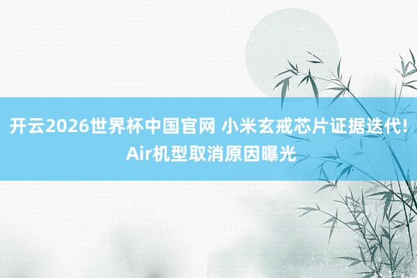 开云2026世界杯中国官网 小米玄戒芯片证据迭代! Air机型取消原因曝光