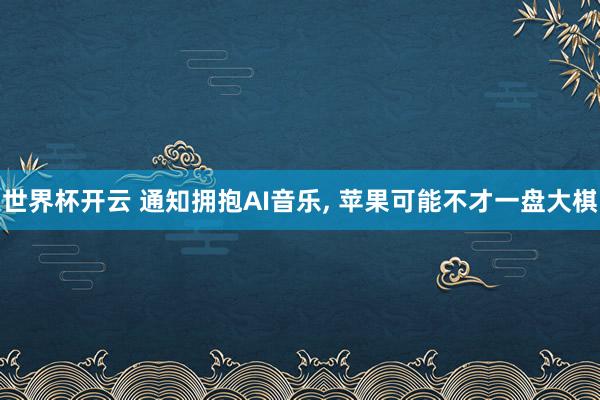 世界杯开云 通知拥抱AI音乐， 苹果可能不才一盘大棋