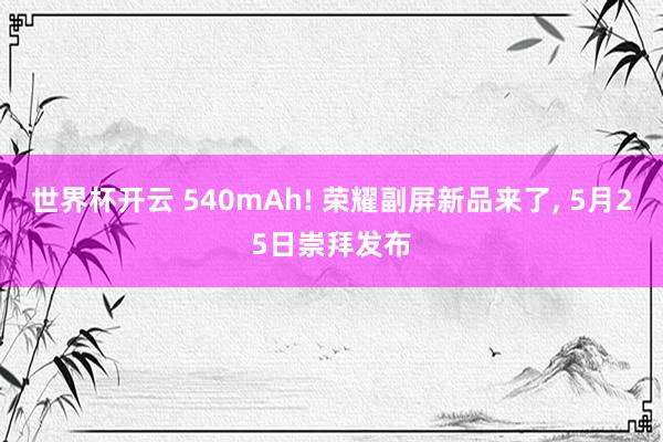 世界杯开云 540mAh! 荣耀副屏新品来了， 5月25日崇拜发布