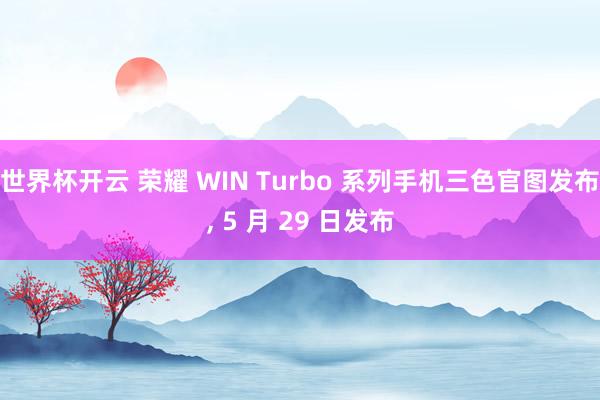 世界杯开云 荣耀 WIN Turbo 系列手机三色官图发布， 5 月 29 日发布