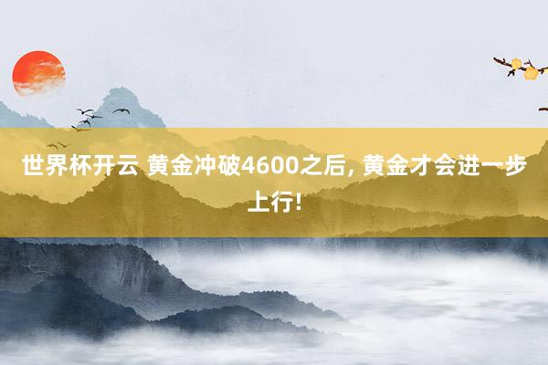 世界杯开云 黄金冲破4600之后， 黄金才会进一步上行!