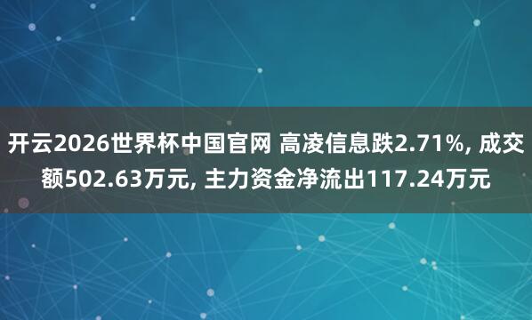开云2026世界杯中国官网 高凌信息跌2.71%， 成交额502.63万元， 主力资金净流出117.24万元