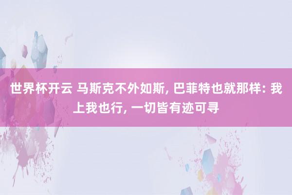 世界杯开云 马斯克不外如斯， 巴菲特也就那样: 我上我也行， 一切皆有迹可寻