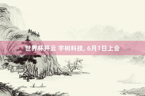世界杯开云 宇树科技， 6月1日上会