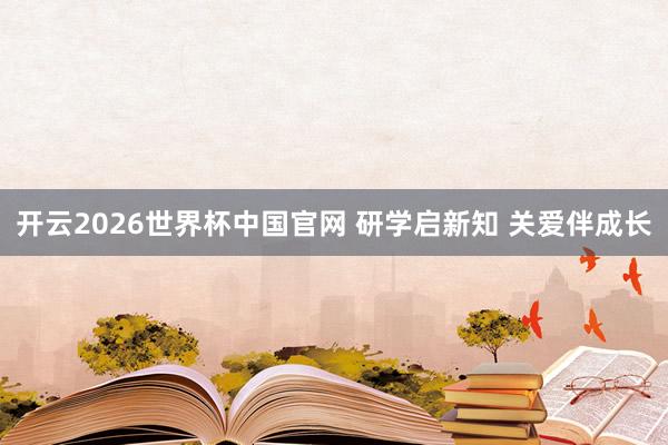 开云2026世界杯中国官网 研学启新知 关爱伴成长