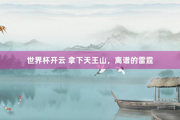 世界杯开云 拿下天王山，离谱的雷霆