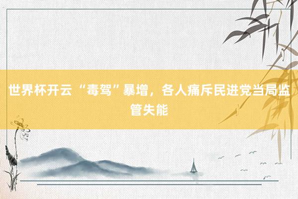 世界杯开云 “毒驾”暴增，各人痛斥民进党当局监管失能