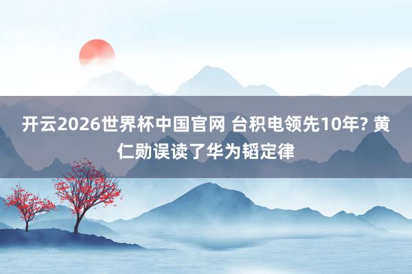 开云2026世界杯中国官网 台积电领先10年? 黄仁勋误读了华为韬定律