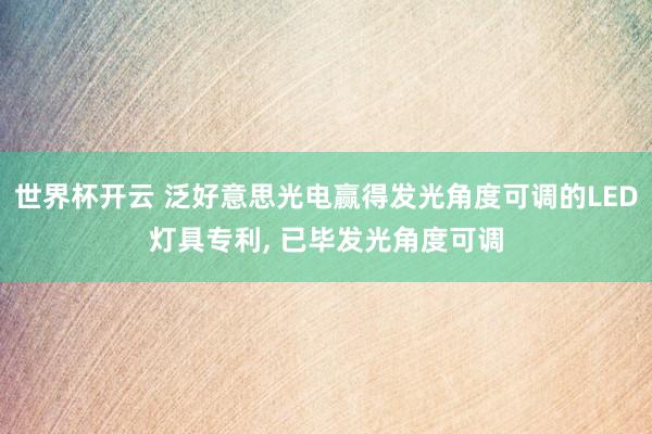 世界杯开云 泛好意思光电赢得发光角度可调的LED灯具专利， 已毕发光角度可调