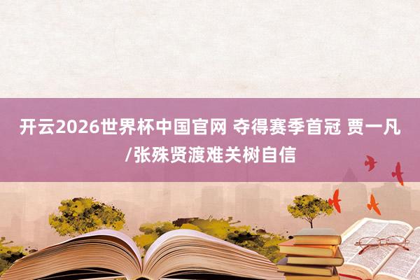 开云2026世界杯中国官网 夺得赛季首冠 贾一凡/张殊贤渡难关树自信