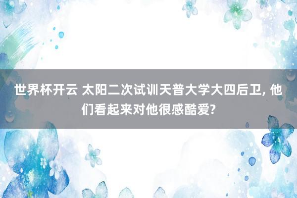 世界杯开云 太阳二次试训天普大学大四后卫， 他们看起来对他很感酷爱?