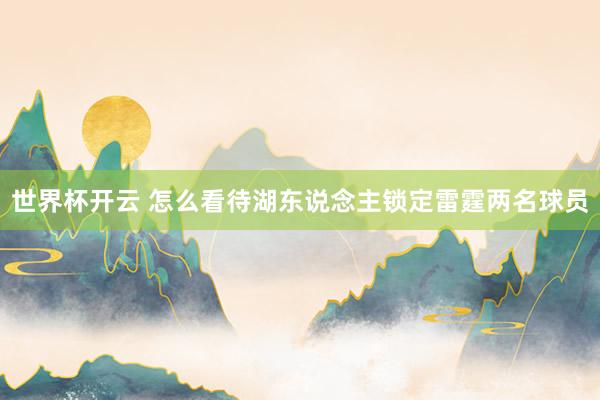 世界杯开云 怎么看待湖东说念主锁定雷霆两名球员