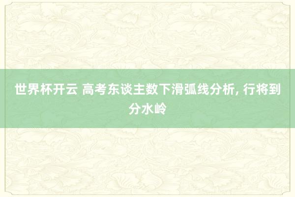 世界杯开云 高考东谈主数下滑弧线分析, 行将到分水岭